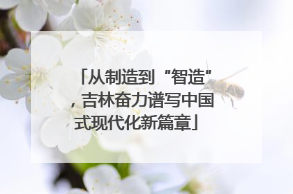 从制造到“智造”，吉林奋力谱写中国式现代化新篇章