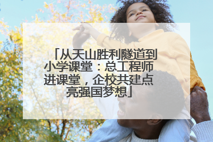 从天山胜利隧道到小学课堂：总工程师进课堂，企校共建点亮强国梦想