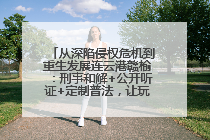 从深陷侵权危机到重生发展连云港赣榆：刑事和解+公开听证+定制普法，让玩具公司回到正轨