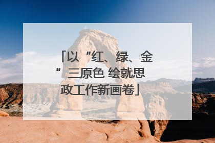 以“红、绿、金”三原色 绘就思政工作新画卷