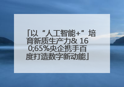 以“人工智能+”培育新质生产力& 160;65%央企携手百度打造数字新动能