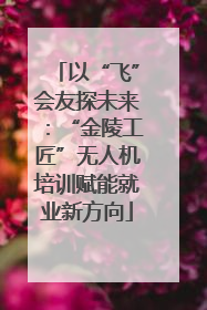 以“飞”会友探未来：“金陵工匠”无人机培训赋能就业新方向
