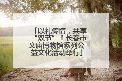 以礼传情，共享“双节”！长春市文庙博物馆系列公益文化活动举行