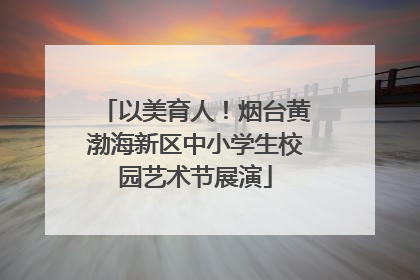 以美育人！烟台黄渤海新区中小学生校园艺术节展演