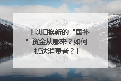 以旧换新的“国补”资金从哪来？如何抵达消费者？