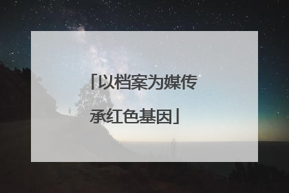 以档案为媒传承红色基因