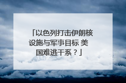 以色列打击伊朗核设施与军事目标 美国难逃干系？