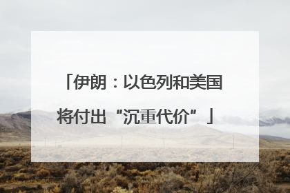 伊朗：以色列和美国将付出“沉重代价”