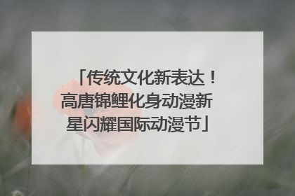传统文化新表达！高唐锦鲤化身动漫新星闪耀国际动漫节
