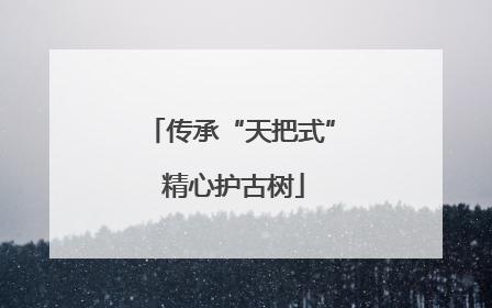 传承“天把式” 精心护古树