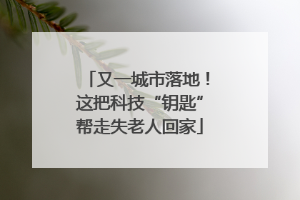 又一城市落地！这把科技“钥匙”帮走失老人回家