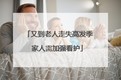 又到老人走失高发季 家人需加强看护