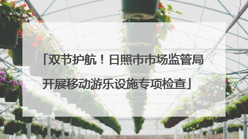 双节护航！日照市市场监管局开展移动游乐设施专项检查