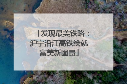 发现最美铁路：沪宁沿江高铁绘就富美新图景