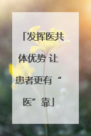 发挥医共体优势 让患者更有“医”靠