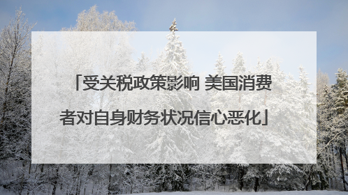 受关税政策影响 美国消费者对自身财务状况信心恶化