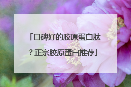 口碑好的胶原蛋白肽？正宗胶原蛋白推荐