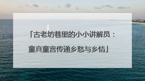 古老坊巷里的小小讲解员：童真童言传递乡愁与乡情