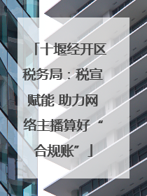 十堰经开区税务局：税宣赋能 助力网络主播算好“合规账”