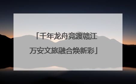 千年龙舟竞渡赣江 万安文旅融合焕新彩