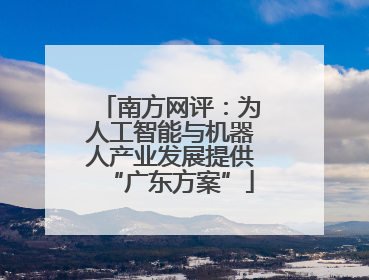 南方网评：为人工智能与机器人产业发展提供“广东方案”