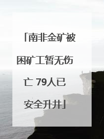 南非金矿被困矿工暂无伤亡 79人已安全升井