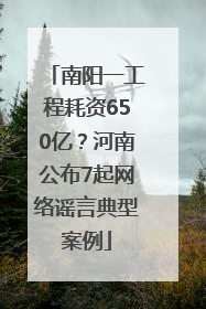 南阳一工程耗资650亿？河南公布7起网络谣言典型案例