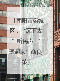南阳市宛城区：“沉下去”听民声 “聚起来”商良策