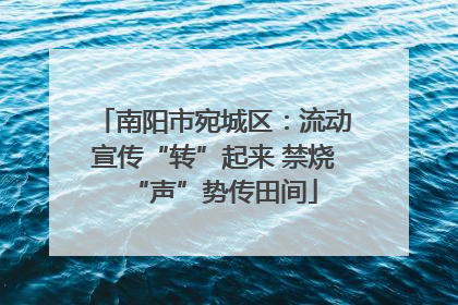 南阳市宛城区：流动宣传“转”起来 禁烧“声”势传田间