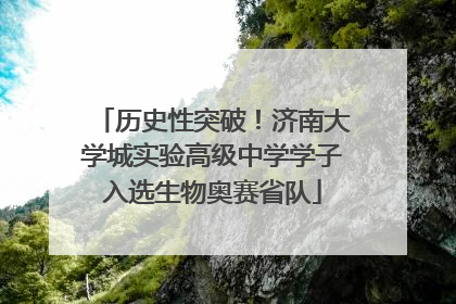 历史性突破！济南大学城实验高级中学学子入选生物奥赛省队