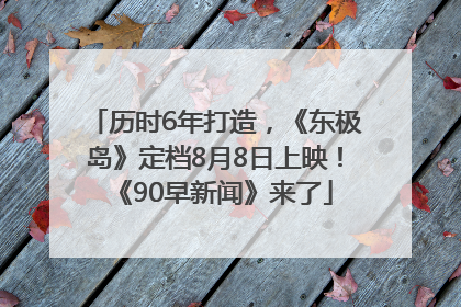 历时6年打造，《东极岛》定档8月8日上映！《90早新闻》来了