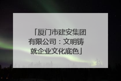 厦门市建安集团有限公司：文明铸就企业文化底色