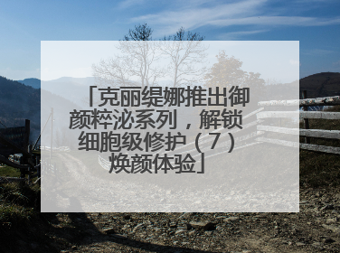克丽缇娜推出御颜粹泌系列，解锁细胞级修护（7）焕颜体验