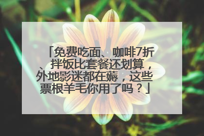 免费吃面、咖啡7折、拌饭比套餐还划算，外地影迷都在薅，这些票根羊毛你用了吗？