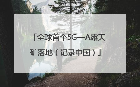 全球首个5G—A露天矿落地（记录中国）