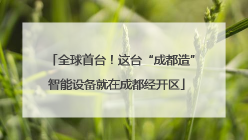 全球首台！这台“成都造”智能设备就在成都经开区