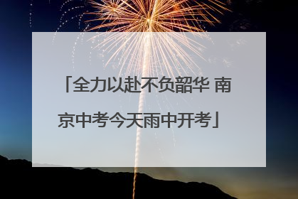 全力以赴不负韶华 南京中考今天雨中开考
