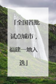 全国首批试点城市，福建一地入选