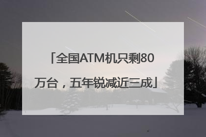 全国ATM机只剩80万台，五年锐减近三成