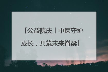公益院庆丨中医守护成长，共筑未来脊梁