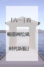六一｜百幅童画绘就时代新貌