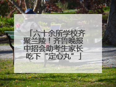 六十余所学校齐聚兰陵！齐鲁晚报中招会助考生家长吃下“定心丸”