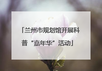 兰州市规划馆开展科普“嘉年华”活动