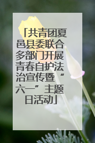共青团夏邑县委联合多部门开展青春自护法治宣传暨“六一”主题日活动
