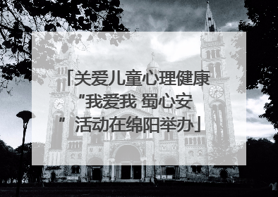 关爱儿童心理健康 “我爱我 蜀心安”活动在绵阳举办