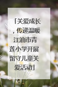 关爱成长，传递温暖 江油市青莲小学开展留守儿童关爱活动