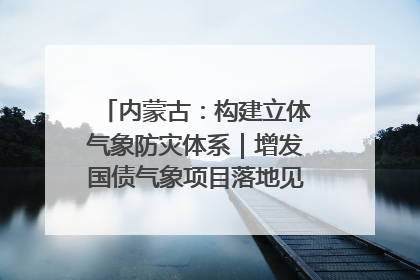 内蒙古：构建立体气象防灾体系｜增发国债气象项目落地见效系列报道