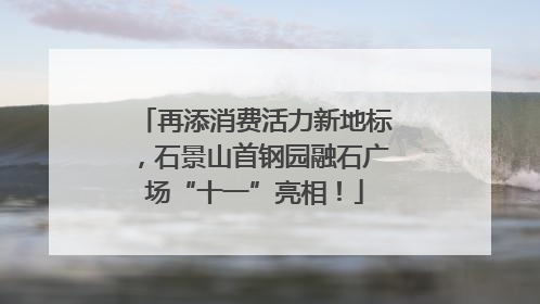 再添消费活力新地标，石景山首钢园融石广场“十一”亮相！