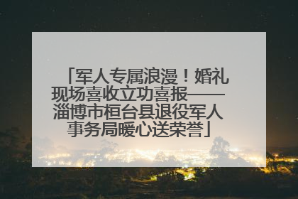 军人专属浪漫！婚礼现场喜收立功喜报——淄博市桓台县退役军人事务局暖心送荣誉