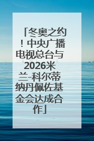 冬奥之约！中央广播电视总台与2026米兰-科尔蒂纳丹佩佐基金会达成合作